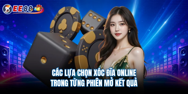 Các lựa chọn xóc đĩa online trong từng phiên mở kết quả