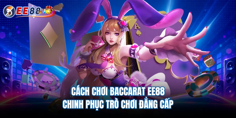 Cách Chơi Baccarat EE88 - Chinh Phục Trò Chơi Đẳng Cấp
