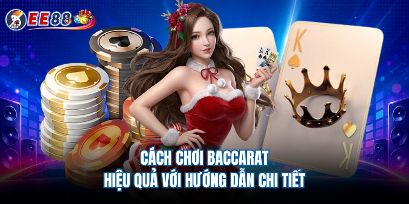 Cách chơi Baccarat hiệu quả với hướng dẫn chi tiết
