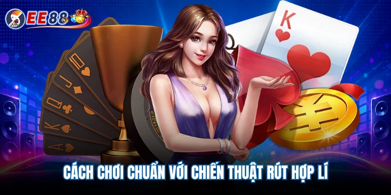 Cách chơi chuẩn với chiến thuật rút hợp lí