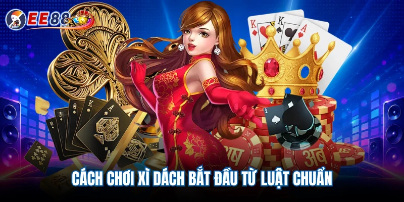 Cách chơi xì dách bắt đầu từ luật chuẩn