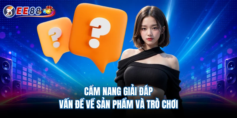 Cẩm nang giải đáp vấn đề về sản phẩm và trò chơi