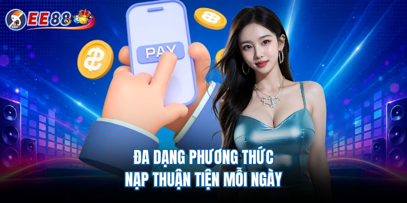 Đa dạng phương thức nạp thuận tiện mỗi ngày