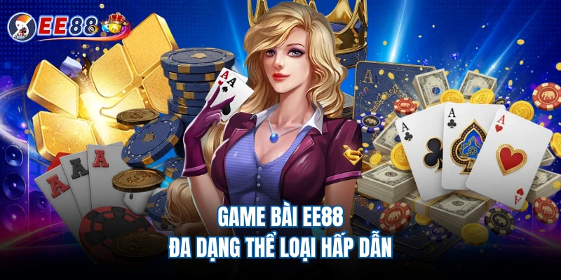 Game bài EE88 đa dạng thể loại hấp dẫn