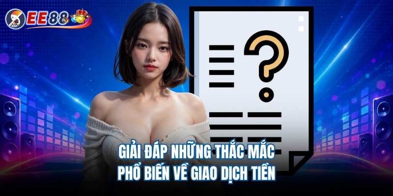 Giải đáp những thắc mắc phổ biến về giao dịch tiền