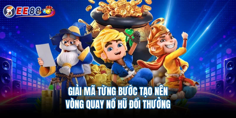 Giải mã từng bước tạo nên vòng quay Nổ hũ đổi thưởng