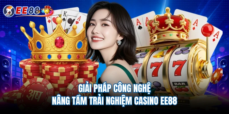 Giải pháp công nghệ nâng tầm trải nghiệm casino EE88