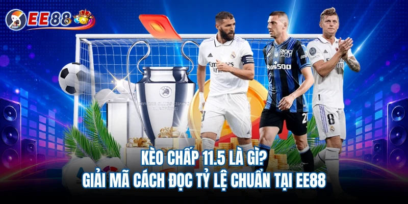 Kèo Chấp 11.5 Là Gì? Giải Mã Cách Đọc Tỷ Lệ Chuẩn Tại EE88