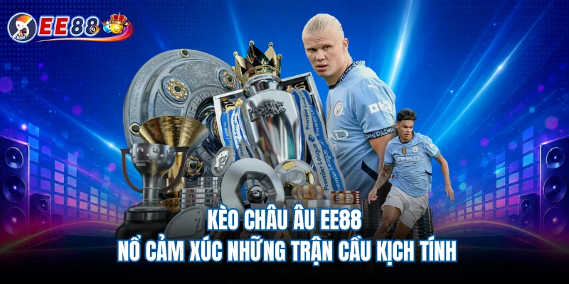 Kèo Châu Âu EE88 - Bùng Nổ Cảm Xúc Những Trận Cầu Kịch Tính