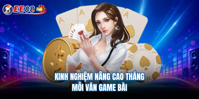 Kinh nghiệm nâng cao thắng mỗi ván game bài