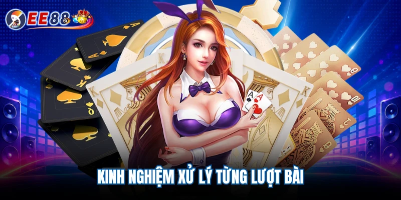 Kinh nghiệm xử lý từng lượt bài