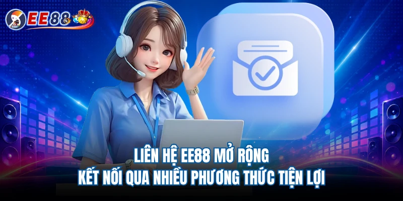 Liên hệ EE88 mở rộng kết nối qua nhiều phương thức tiện lợi