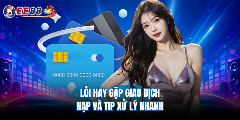Lỗi hay gặp giao dịch nạp và tip xử lý nhanh