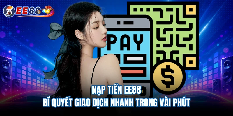 Nạp Tiền EE88 - Bí Quyết Giao Dịch Nhanh Trong Vài Phút