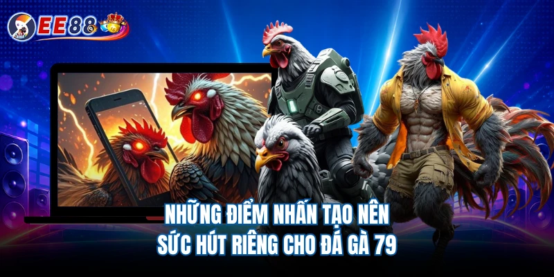 Những điểm nhấn tạo nên sức hút riêng cho đá gà 79