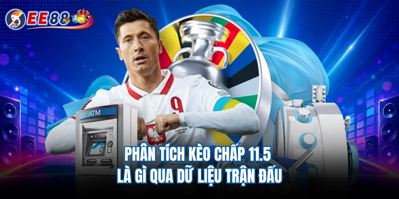 Phân tích kèo chấp 11.5 là gì qua dữ liệu trận đấu 