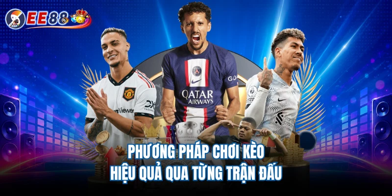 Phương pháp chơi kèo hiệu quả qua từng trận đấu