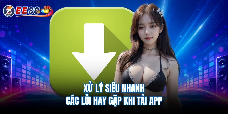Xử lý siêu nhanh các lỗi hay gặp khi tải app